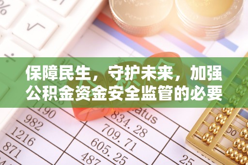 洪雅保障民生，守护未来，加强公积金资金安全监管的必要性与实践