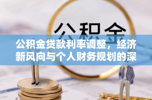 洪雅公积金贷款利率调整，经济新风向与个人财务规划的深远影响