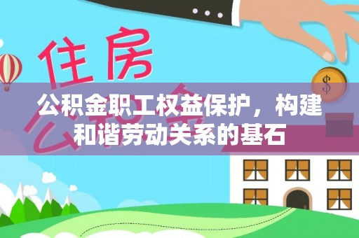 洪雅公积金职工权益保护，构建和谐劳动关系的基石