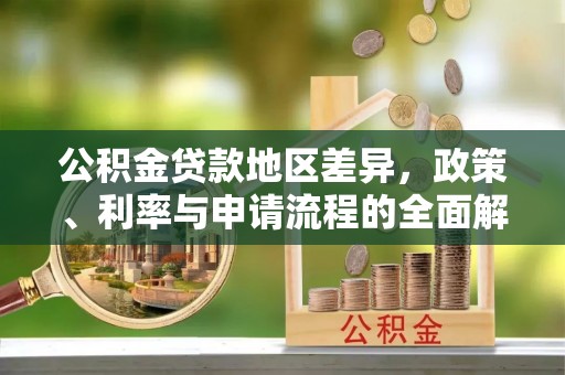 洪雅公积金贷款地区差异，政策、利率与申请流程的全面解析