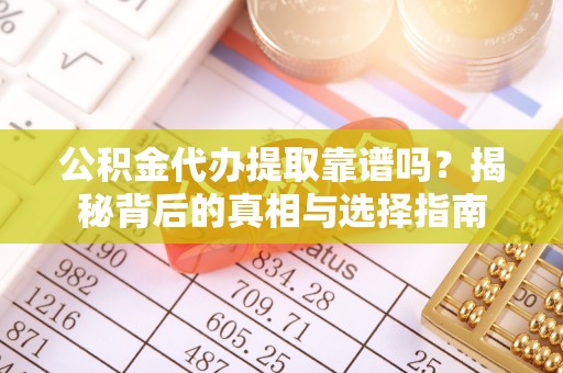 洪雅公积金代办提取靠谱吗？揭秘背后的真相与选择指南