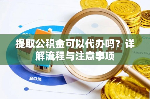 洪雅提取公积金可以代办吗？详解流程与注意事项