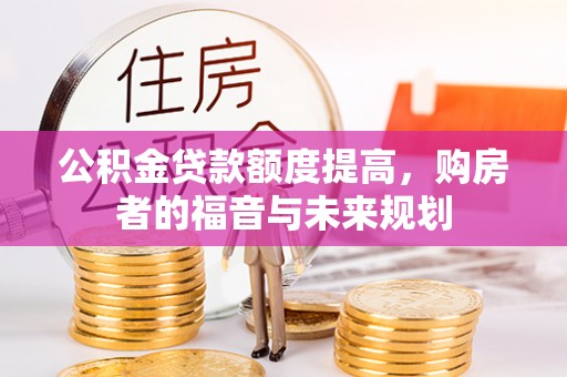 洪雅公积金贷款额度提高，购房者的福音与未来规划