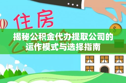洪雅揭秘公积金代办提取公司的运作模式与选择指南