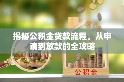 洪雅揭秘公积金贷款流程，从申请到放款的全攻略