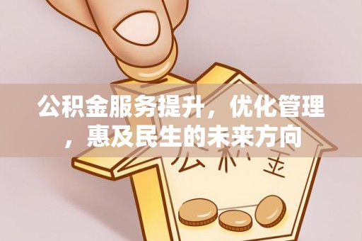 洪雅公积金服务提升，优化管理，惠及民生的未来方向