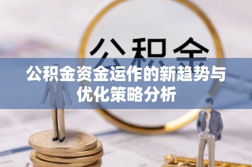 洪雅公积金资金运作的新趋势与优化策略分析