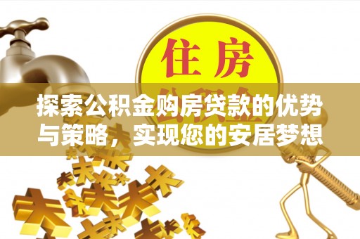 洪雅探索公积金购房贷款的优势与策略，实现您的安居梦想
