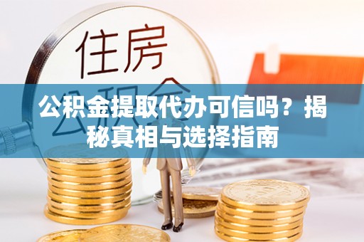 洪雅公积金提取代办可信吗？揭秘真相与选择指南