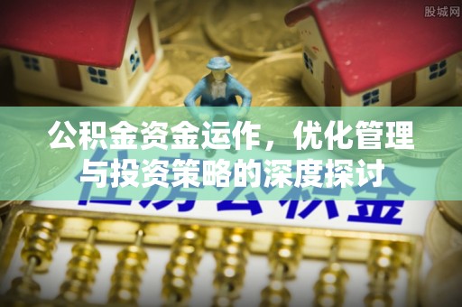 洪雅公积金资金运作，优化管理与投资策略的深度探讨