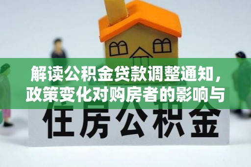 洪雅解读公积金贷款调整通知，政策变化对购房者的影响与机遇