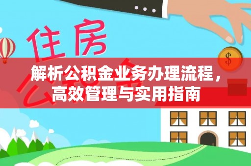 洪雅解析公积金业务办理流程，高效管理与实用指南