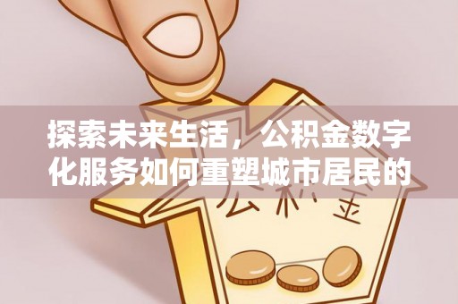 洪雅探索未来生活，公积金数字化服务如何重塑城市居民的财务管理