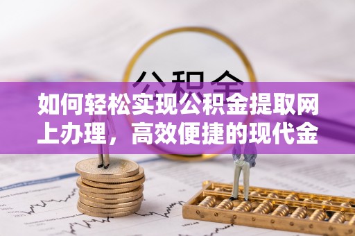 洪雅如何轻松实现公积金提取网上办理，高效便捷的现代金融服务