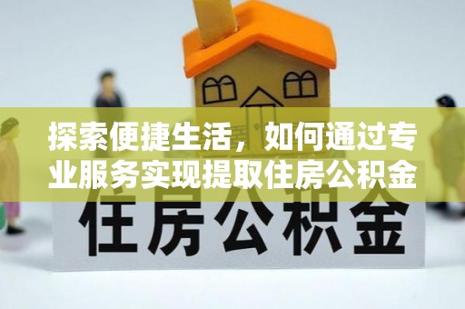 洪雅探索便捷生活，如何通过专业服务实现提取住房公积金代办