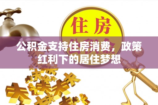 洪雅公积金支持住房消费，政策红利下的居住梦想