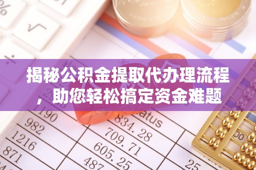 洪雅揭秘公积金提取代办理流程，助您轻松搞定资金难题