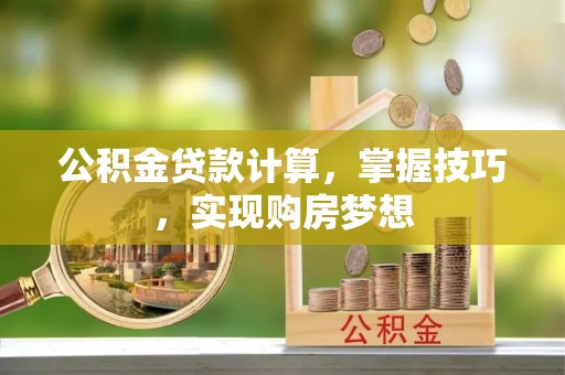 洪雅公积金贷款计算，掌握技巧，实现购房梦想