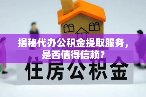 洪雅揭秘代办公积金提取服务，是否值得信赖？