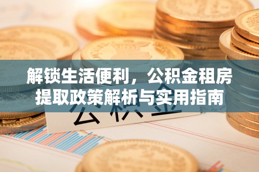 洪雅解锁生活便利，公积金租房提取政策解析与实用指南