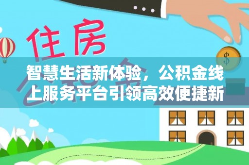 洪雅智慧生活新体验，公积金线上服务平台引领高效便捷新潮流