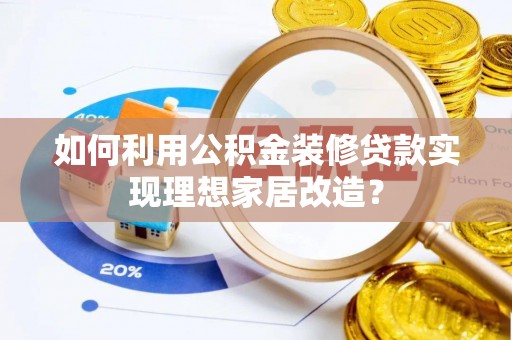 洪雅如何利用公积金装修贷款实现理想家居改造？