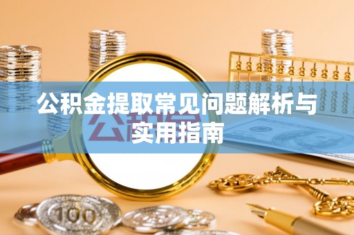 洪雅公积金提取常见问题解析与实用指南