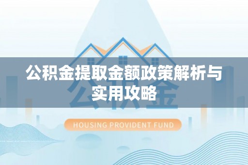 洪雅公积金提取金额政策解析与实用攻略