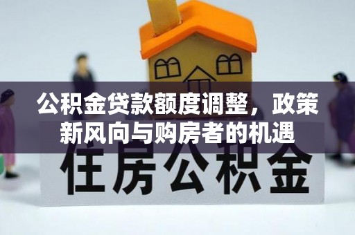 洪雅公积金贷款额度调整，政策新风向与购房者的机遇