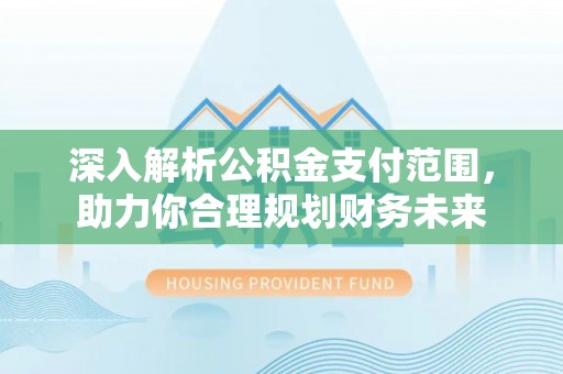 洪雅深入解析公积金支付范围，助力你合理规划财务未来