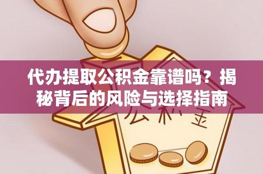 洪雅代办提取公积金靠谱吗？揭秘背后的风险与选择指南