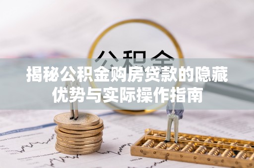 洪雅揭秘公积金购房贷款的隐藏优势与实际操作指南