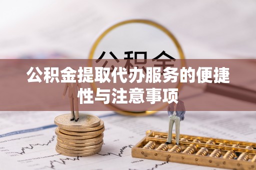 洪雅公积金提取代办服务的便捷性与注意事项