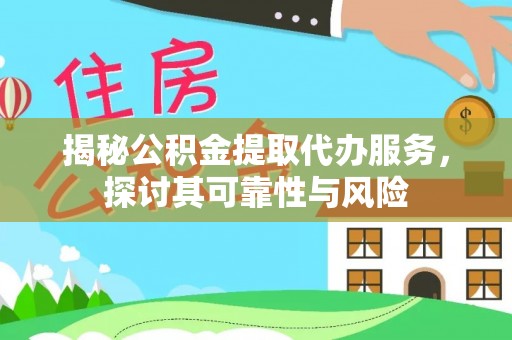 洪雅揭秘公积金提取代办服务，探讨其可靠性与风险