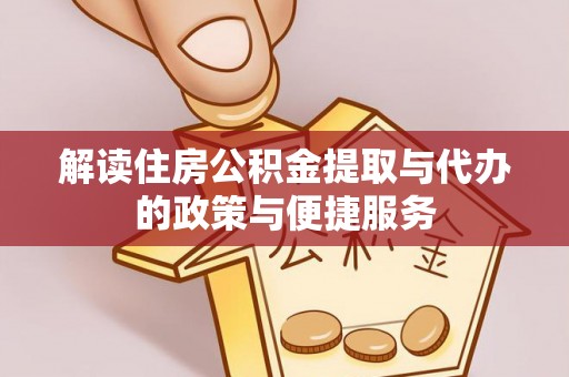 洪雅解读住房公积金提取与代办的政策与便捷服务