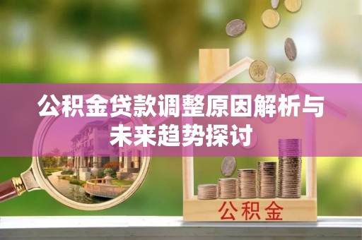 洪雅公积金贷款调整原因解析与未来趋势探讨
