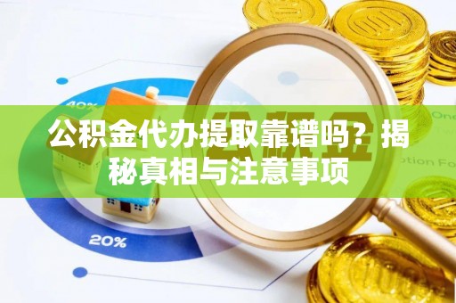 洪雅公积金代办提取靠谱吗？揭秘真相与注意事项