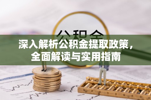 洪雅深入解析公积金提取政策，全面解读与实用指南