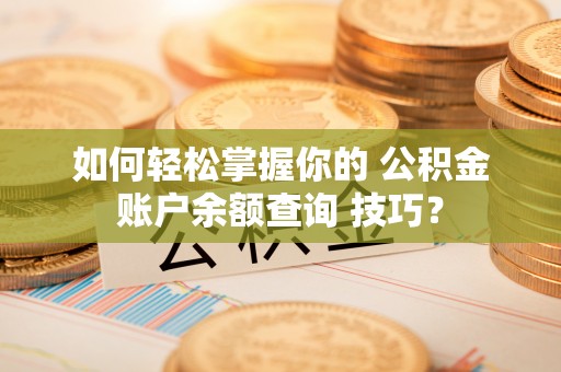 洪雅如何轻松掌握你的 公积金账户余额查询 技巧？