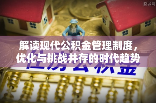 洪雅解读现代公积金管理制度，优化与挑战并存的时代趋势