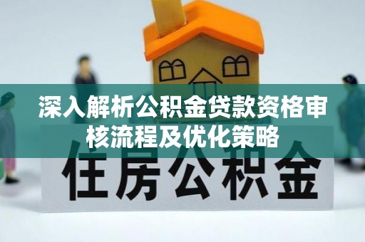 洪雅深入解析公积金贷款资格审核流程及优化策略