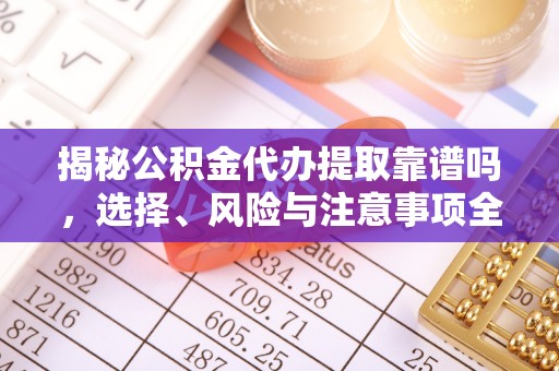 洪雅揭秘公积金代办提取靠谱吗，选择、风险与注意事项全解析