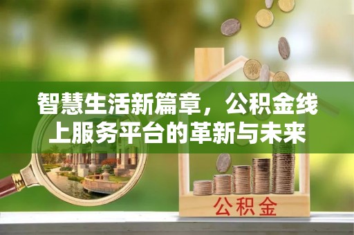 洪雅智慧生活新篇章，公积金线上服务平台的革新与未来