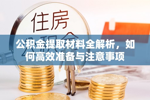 洪雅公积金提取材料全解析，如何高效准备与注意事项