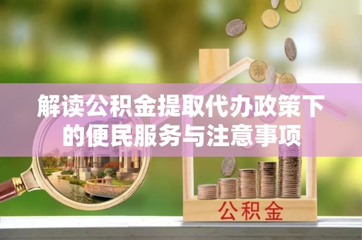 洪雅解读公积金提取代办政策下的便民服务与注意事项
