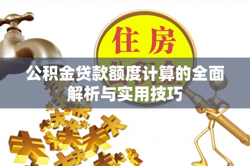 洪雅公积金贷款额度计算的全面解析与实用技巧
