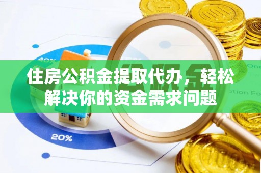 洪雅住房公积金提取代办，轻松解决你的资金需求问题