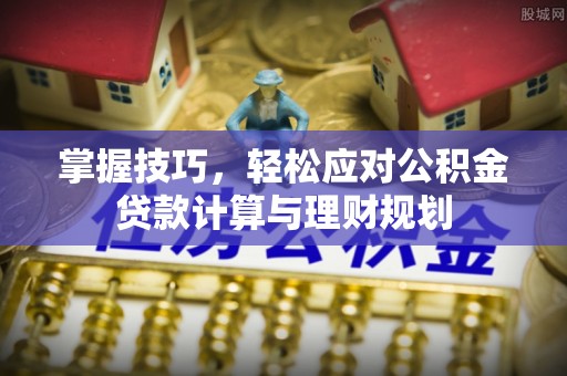 洪雅掌握技巧，轻松应对公积金贷款计算与理财规划