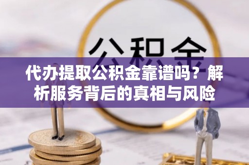 洪雅代办提取公积金靠谱吗？解析服务背后的真相与风险