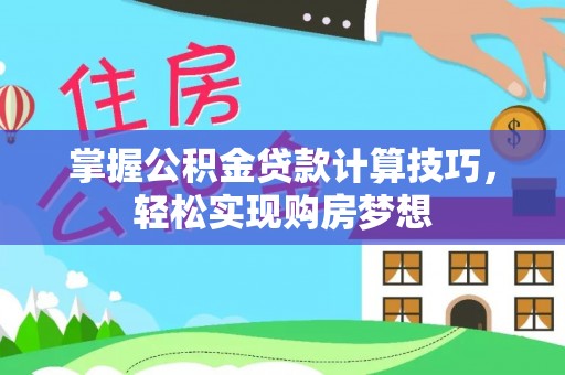 洪雅掌握公积金贷款计算技巧，轻松实现购房梦想